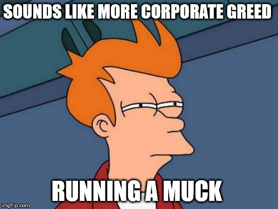 corporate greed  | SOUNDS LIKE MORE CORPORATE GREED RUNNING A MUCK | image tagged in memes,futurama fry | made w/ Imgflip meme maker