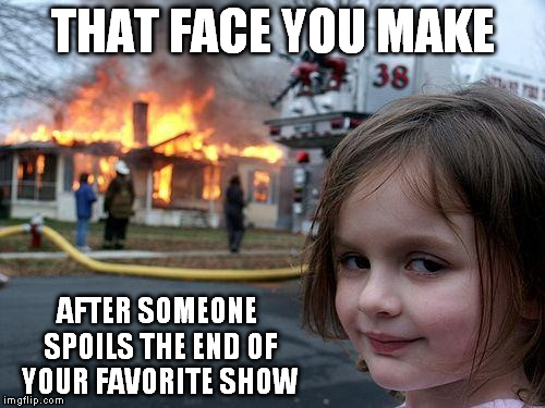 Disaster Girl Meme | THAT FACE YOU MAKE; AFTER SOMEONE SPOILS THE END OF YOUR FAVORITE SHOW | image tagged in memes,disaster girl | made w/ Imgflip meme maker