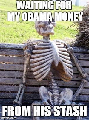 Still waiting.... | WAITING FOR MY OBAMA MONEY; FROM HIS STASH | image tagged in memes,waiting skeleton,obama,money,butthurt | made w/ Imgflip meme maker