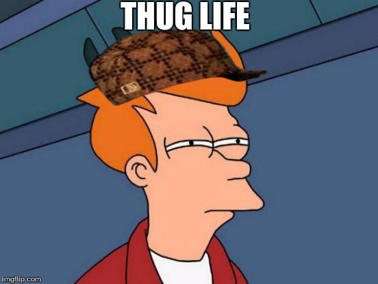 Futurama Fry Meme | THUG LIFE | image tagged in memes,futurama fry,scumbag | made w/ Imgflip meme maker