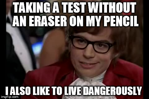 I Too Like To Live Dangerously Meme | TAKING A TEST WITHOUT AN ERASER ON MY PENCIL; I ALSO LIKE TO LIVE DANGEROUSLY | image tagged in memes,i too like to live dangerously | made w/ Imgflip meme maker