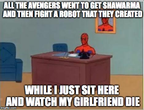 TO Soon? | ALL THE AVENGERS WENT TO GET SHAWARMA AND THEN FIGHT A ROBOT THAT THEY CREATED; WHILE I JUST SIT HERE AND WATCH MY GIRLFRIEND DIE | image tagged in memes,spiderman computer desk,spiderman | made w/ Imgflip meme maker