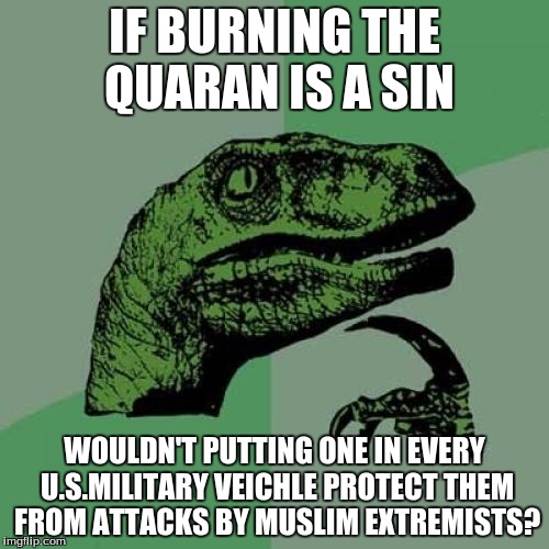 Philosoraptor Meme | IF BURNING THE QUARAN IS A SIN; WOULDN'T PUTTING ONE IN EVERY U.S.MILITARY VEICHLE PROTECT THEM FROM ATTACKS BY MUSLIM EXTREMISTS? | image tagged in memes,philosoraptor | made w/ Imgflip meme maker