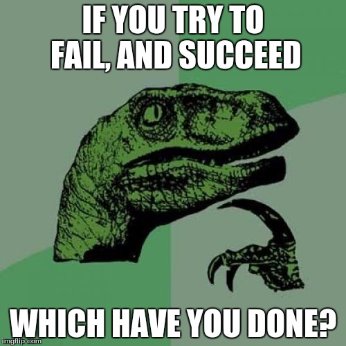 Philosoraptor | IF YOU TRY TO FAIL, AND SUCCEED; WHICH HAVE YOU DONE? | image tagged in memes,philosoraptor | made w/ Imgflip meme maker