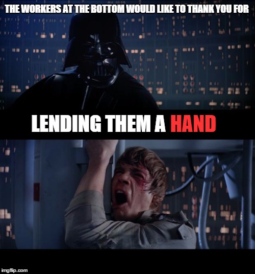 Darth Gratitude | THE WORKERS AT THE BOTTOM WOULD LIKE TO THANK YOU FOR; LENDING THEM A; HAND | image tagged in memes,star wars no,lol,funny,funny memes,wrong | made w/ Imgflip meme maker