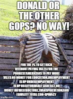 DONALD OR THE OTHER GOPS? NO WAY! FOR THE 1% TO GET RICH WITHOUT PAYING TAXES FOR THE POOREST AMERICANS TO PAY MORE TAXES NO MONEY FOR EDUCA | made w/ Imgflip meme maker