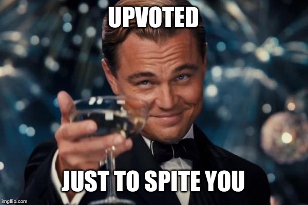 Leonardo Dicaprio Cheers Meme | UPVOTED JUST TO SPITE YOU | image tagged in memes,leonardo dicaprio cheers | made w/ Imgflip meme maker