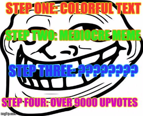 Troll Face | STEP ONE: COLORFUL TEXT; STEP TWO: MEDIOCRE MEME; STEP THREE: ???????? STEP FOUR: OVER 9000 UPVOTES | image tagged in memes,troll face | made w/ Imgflip meme maker