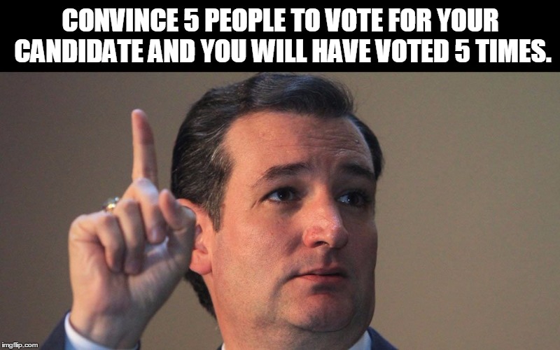 CONVINCE 5 PEOPLE TO VOTE FOR YOUR CANDIDATE AND YOU WILL HAVE VOTED 5 TIMES. | made w/ Imgflip meme maker
