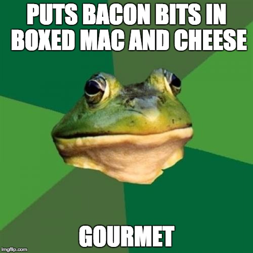 Foul Bachelor Frog Meme | PUTS BACON BITS IN BOXED MAC AND CHEESE; GOURMET | image tagged in memes,foul bachelor frog | made w/ Imgflip meme maker