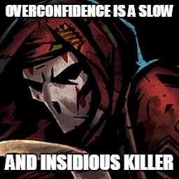 OVERCONFIDENCE IS A SLOW; AND INSIDIOUS KILLER | made w/ Imgflip meme maker