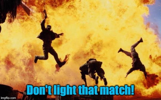 Explosions  | Don't light that match! | image tagged in explosions | made w/ Imgflip meme maker
