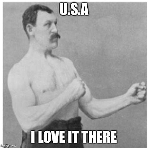 U.S.A my home | U.S.A; I LOVE IT THERE | image tagged in memes,overly manly man,usa,united states | made w/ Imgflip meme maker