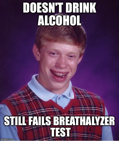 Bad Luck Brian Meme | DOESN'T DRINK ALCOHOL; STILL FAILS BREATHALYZER TEST | image tagged in memes,bad luck brian | made w/ Imgflip meme maker