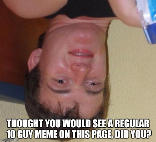 10 Guy | THOUGHT YOU WOULD SEE A REGULAR 10 GUY MEME ON THIS PAGE, DID YOU? | image tagged in memes,10 guy | made w/ Imgflip meme maker