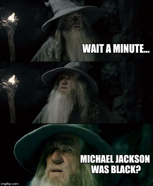 Confused Gandalf | WAIT A MINUTE... MICHAEL JACKSON WAS BLACK? | image tagged in memes,confused gandalf | made w/ Imgflip meme maker