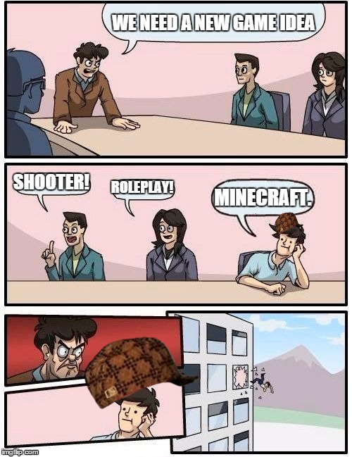 Game idea board room... pun intended. | WE NEED A NEW GAME IDEA; SHOOTER! ROLEPLAY! MINECRAFT. | image tagged in memes,boardroom meeting suggestion,scumbag | made w/ Imgflip meme maker