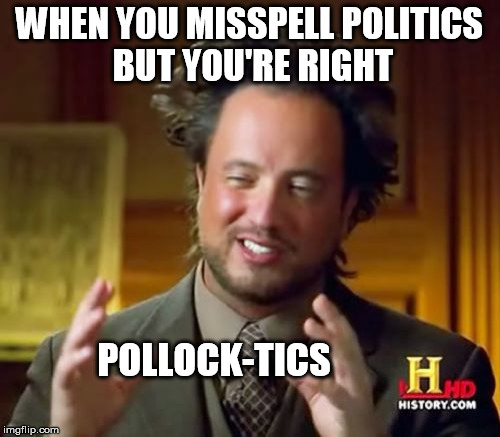 Ancient Aliens Meme | WHEN YOU MISSPELL POLITICS BUT YOU'RE RIGHT POLLOCK-TICS | image tagged in memes,ancient aliens | made w/ Imgflip meme maker