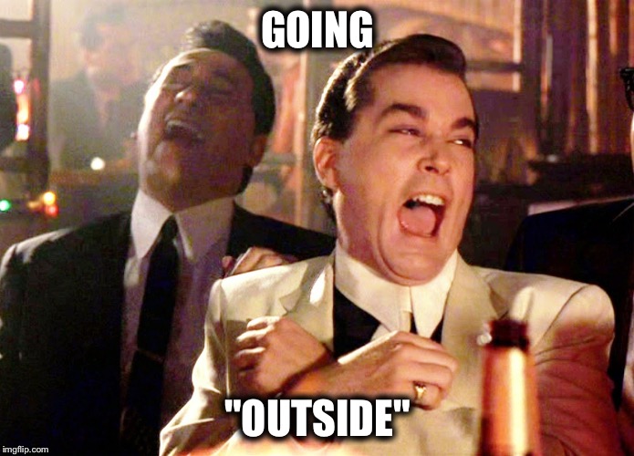 Good Fellas Hilarious Meme | GOING; "OUTSIDE" | image tagged in memes,good fellas hilarious | made w/ Imgflip meme maker