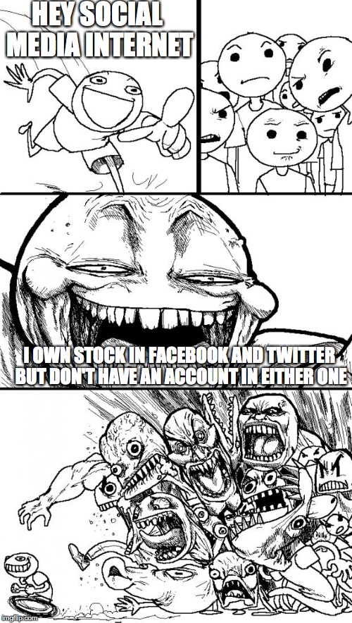 Hey Internet | HEY SOCIAL MEDIA INTERNET; I OWN STOCK IN FACEBOOK AND TWITTER BUT DON'T HAVE AN ACCOUNT IN EITHER ONE | image tagged in memes,hey internet | made w/ Imgflip meme maker