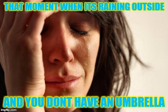 First World Problems | THAT MOMENT WHEN ITS RAINING OUTSIDE; AND YOU DONT HAVE AN UMBRELLA | image tagged in memes,first world problems | made w/ Imgflip meme maker