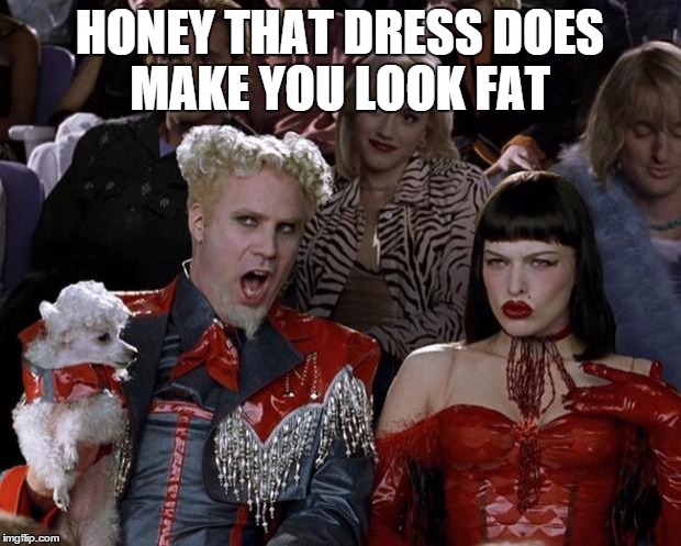 Mugatu So Hot Right Now Meme | HONEY THAT DRESS DOES MAKE YOU LOOK FAT | image tagged in memes,mugatu so hot right now | made w/ Imgflip meme maker