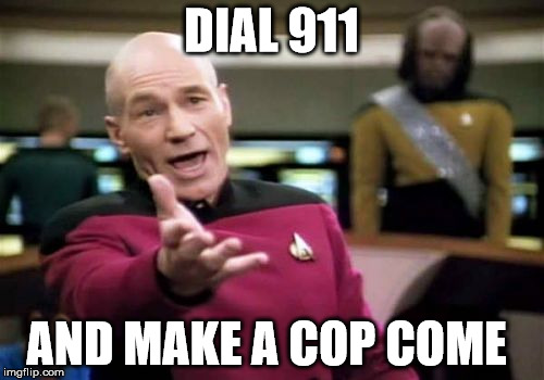 Picard Wtf Meme | DIAL 911 AND MAKE A COP COME | image tagged in memes,picard wtf | made w/ Imgflip meme maker