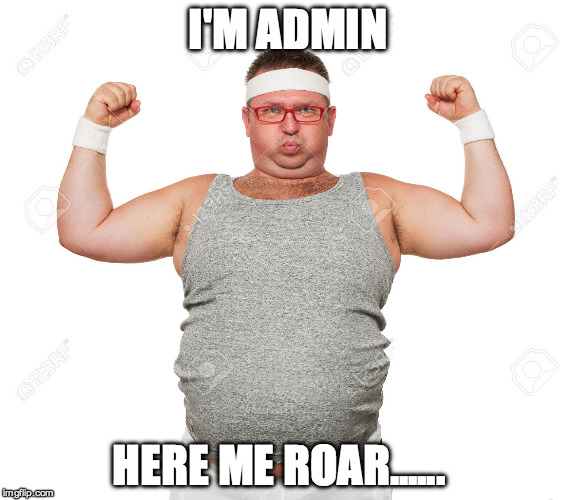I'M ADMIN; HERE ME ROAR...... | image tagged in admin2 | made w/ Imgflip meme maker