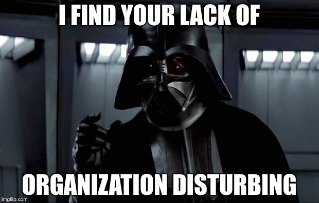 Darth Vader | I FIND YOUR LACK OF; ORGANIZATION DISTURBING | image tagged in darth vader | made w/ Imgflip meme maker