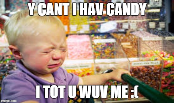 Y CANT I HAV CANDY; I TOT U WUV ME :( | image tagged in angry baby | made w/ Imgflip meme maker