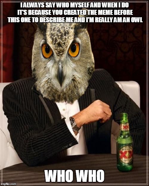 I ALWAYS SAY WHO MYSELF AND WHEN I DO IT'S BECAUSE YOU CREATED THE MEME BEFORE THIS ONE TO DESCRIBE ME AND I'M REALLY AM AN OWL WHO WHO | made w/ Imgflip meme maker