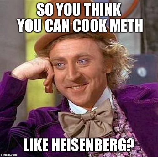 Creepy Condescending Wonka Meme | SO YOU THINK YOU CAN COOK METH LIKE HEISENBERG? | image tagged in memes,creepy condescending wonka | made w/ Imgflip meme maker