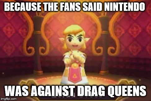 zelda dress | BECAUSE THE FANS SAID NINTENDO; WAS AGAINST DRAG QUEENS | image tagged in zelda dress | made w/ Imgflip meme maker