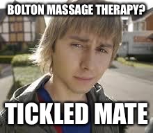 Jay Inbetweeners Completed It | BOLTON MASSAGE THERAPY? TICKLED MATE | image tagged in jay inbetweeners completed it | made w/ Imgflip meme maker