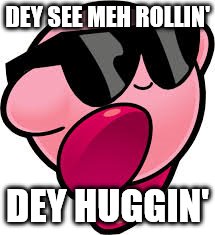 Kirby | DEY SEE MEH ROLLIN'; DEY HUGGIN' | image tagged in kirby | made w/ Imgflip meme maker