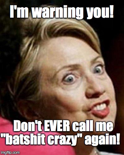 Off The Rails! | I'm warning you! Don't EVER call me; "batshit crazy" again! | image tagged in hillary clinton fish,nsfw | made w/ Imgflip meme maker