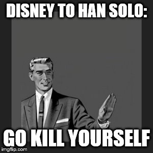 Kill Yourself Guy | DISNEY TO HAN SOLO:; GO KILL YOURSELF | image tagged in memes,kill yourself guy | made w/ Imgflip meme maker
