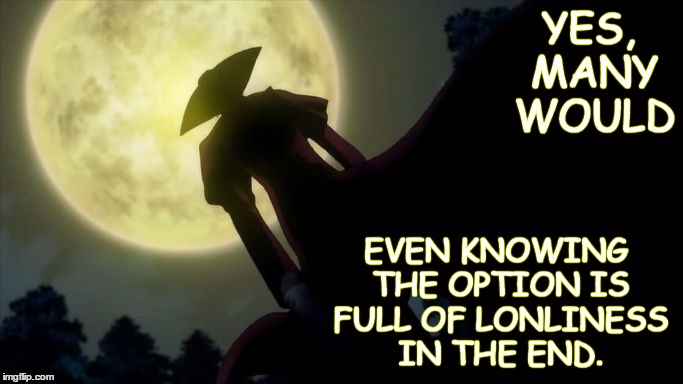 Hellsing Alucard Moon | YES, MANY WOULD EVEN KNOWING THE OPTION IS FULL OF LONLINESS IN THE END. | image tagged in hellsing alucard moon | made w/ Imgflip meme maker