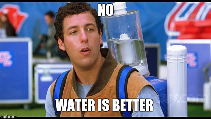 water boy imahgae | NO; WATER IS BETTER | image tagged in water boy imahgae | made w/ Imgflip meme maker