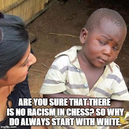 Third World Skeptical Kid | ARE YOU SURE THAT THERE IS NO RACISM IN CHESS?
SO WHY DO ALWAYS START WITH WHITE. | image tagged in memes,third world skeptical kid | made w/ Imgflip meme maker