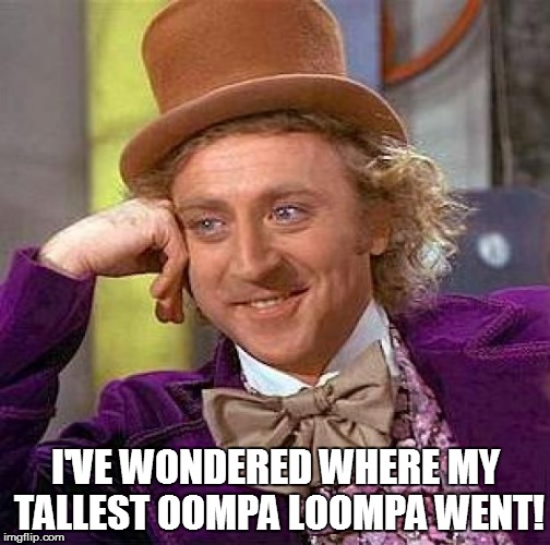 Creepy Condescending Wonka Meme | I'VE WONDERED WHERE MY TALLEST OOMPA LOOMPA WENT! | image tagged in memes,creepy condescending wonka | made w/ Imgflip meme maker