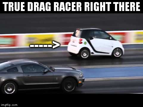 How to be Pro at life | TRUE DRAG RACER RIGHT THERE; -----> | image tagged in smart car,drag race,car,irony,win,memes | made w/ Imgflip meme maker