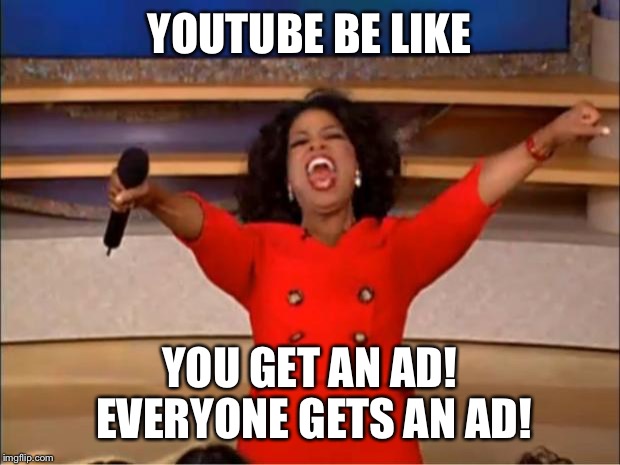 In a 12 minute video | YOUTUBE BE LIKE; YOU GET AN AD! EVERYONE GETS AN AD! | image tagged in memes,oprah you get a | made w/ Imgflip meme maker