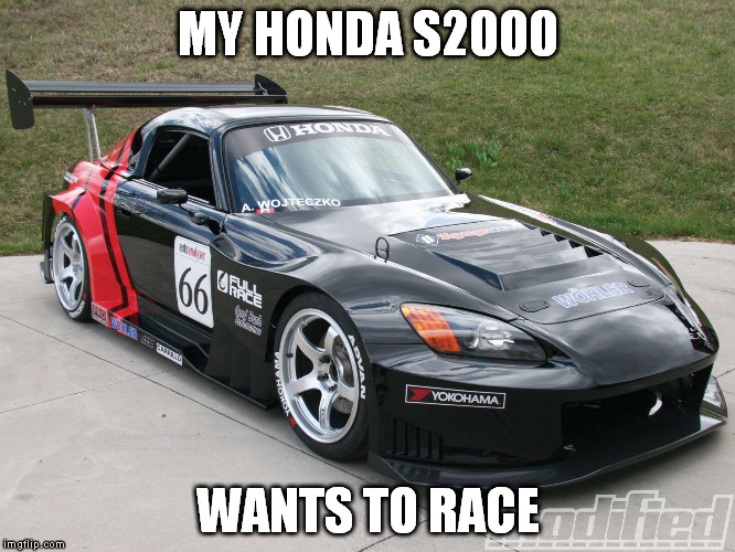 MY HONDA S2000 WANTS TO RACE | made w/ Imgflip meme maker