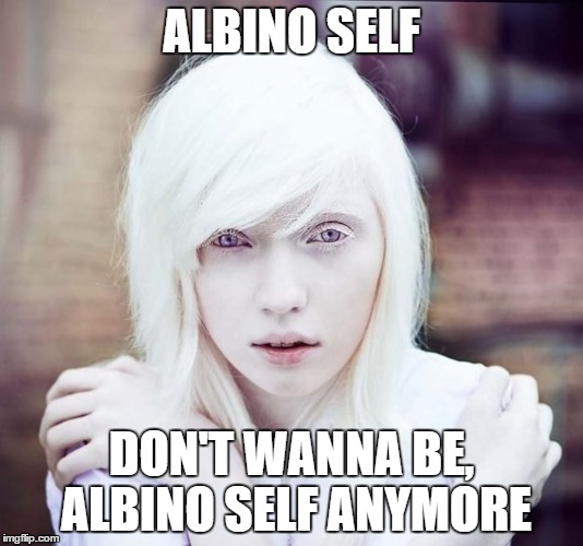 ALBINO SELF; DON'T WANNA BE, ALBINO SELF ANYMORE | image tagged in albinotopaz | made w/ Imgflip meme maker