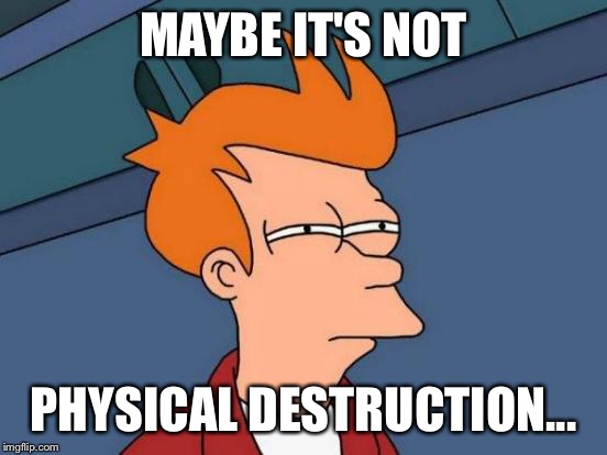 Futurama Fry Meme | MAYBE IT'S NOT PHYSICAL DESTRUCTION... | image tagged in memes,futurama fry | made w/ Imgflip meme maker