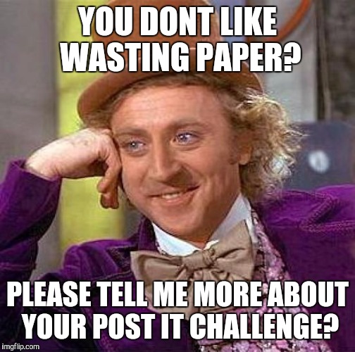 Creepy Condescending Wonka Meme | YOU DONT LIKE WASTING PAPER? PLEASE TELL ME MORE ABOUT YOUR POST IT CHALLENGE? | image tagged in memes,creepy condescending wonka | made w/ Imgflip meme maker