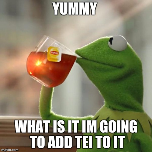 But That's None Of My Business | YUMMY; WHAT IS IT IM GOING TO ADD TEI TO IT | image tagged in memes,but thats none of my business,kermit the frog | made w/ Imgflip meme maker