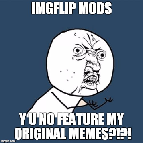 Y U No | IMGFLIP MODS; Y U NO FEATURE MY ORIGINAL MEMES?!?! | image tagged in memes,y u no | made w/ Imgflip meme maker