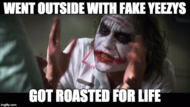 And everybody loses their minds | WENT OUTSIDE WITH FAKE YEEZYS; GOT ROASTED FOR LIFE | image tagged in memes,and everybody loses their minds | made w/ Imgflip meme maker
